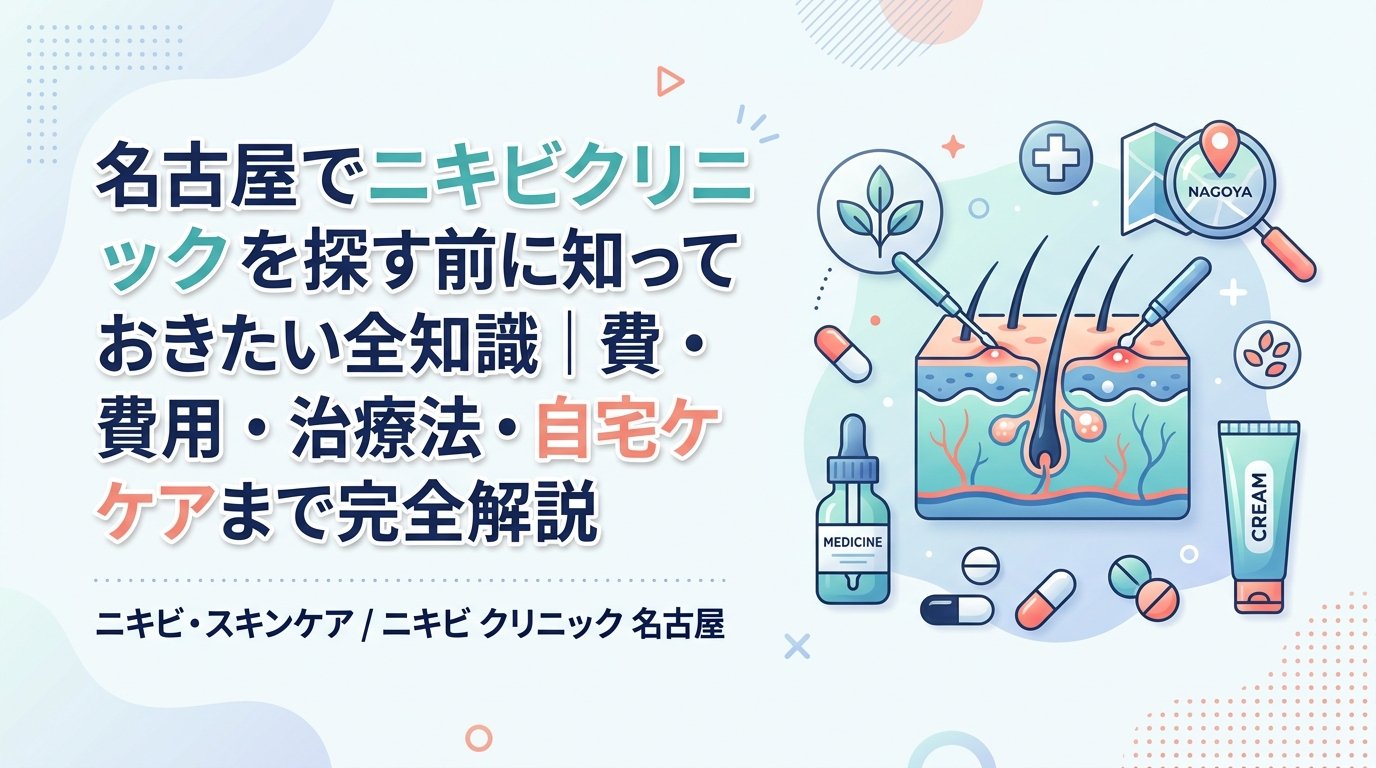 ニキビ クリニック 名古屋 - 名古屋でニキビクリニックを選ぶ前に読む｜治療法・費用・自宅ケアの完全比較